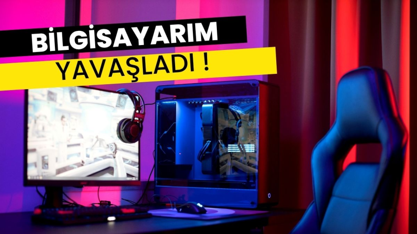 Bilgisayarım Yavaşladı !En kolay hızlandırma yolu