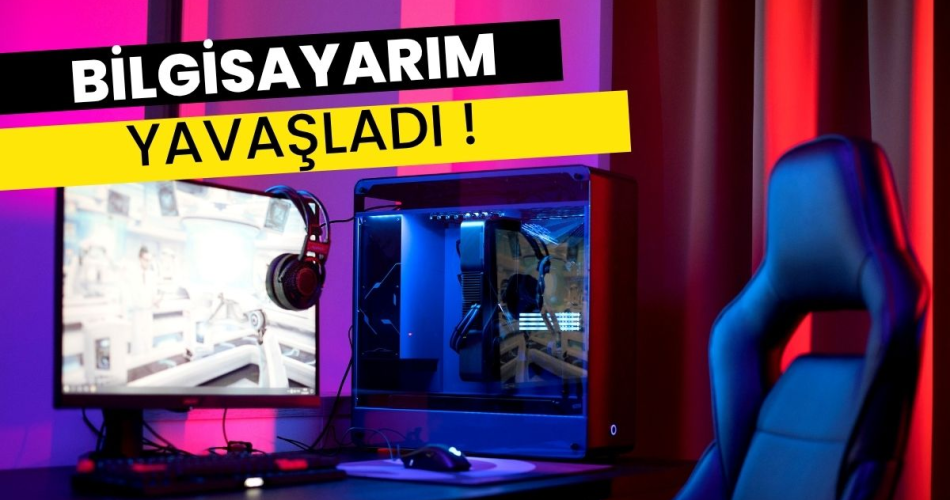 bilgisayarım yavaşladı